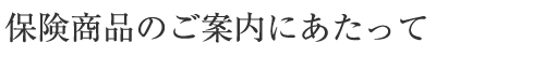 保険商品のご案内にあたって