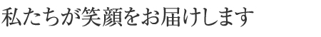 私たちが安心をお届けします